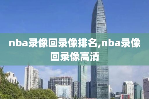 nba录像回录像排名,nba录像回录像高清