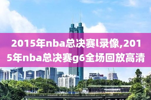 2015年nba总决赛l录像,2015年nba总决赛g6全场回放高清