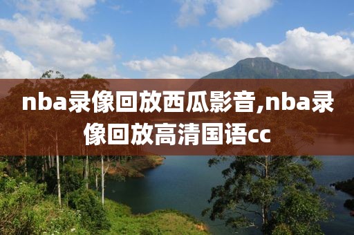 nba录像回放西瓜影音,nba录像回放高清国语cc