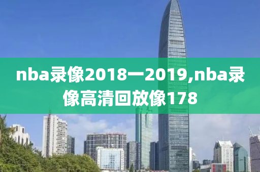 nba录像2018一2019,nba录像高清回放像178