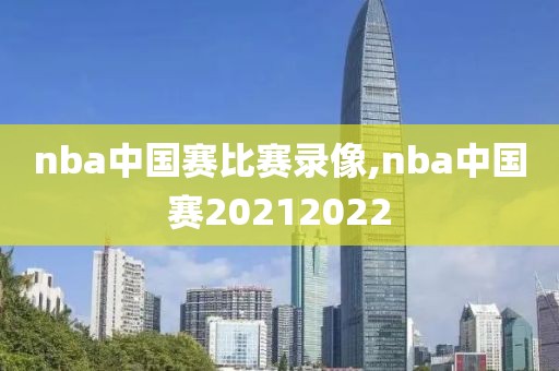 nba中国赛比赛录像,nba中国赛20212022