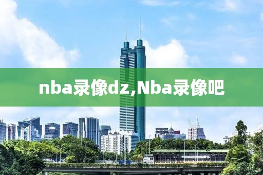 nba录像dz,Nba录像吧