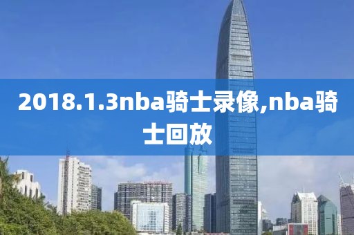 2018.1.3nba骑士录像,nba骑士回放