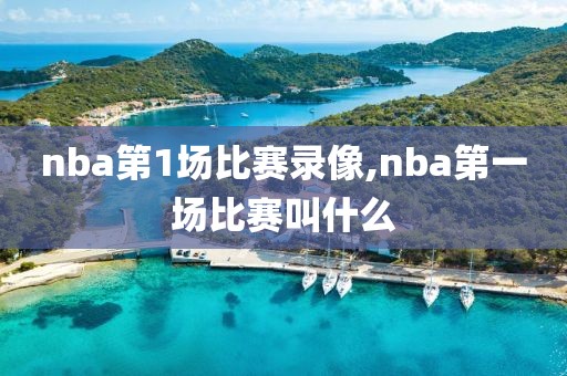 nba第1场比赛录像,nba第一场比赛叫什么