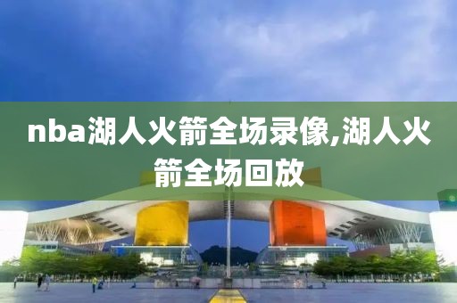 nba湖人火箭全场录像,湖人火箭全场回放