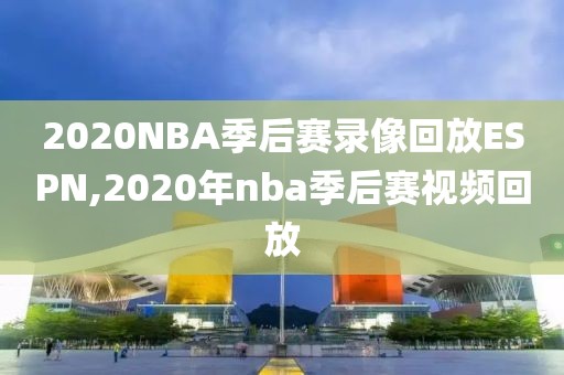 2020NBA季后赛录像回放ESPN,2020年nba季后赛视频回放