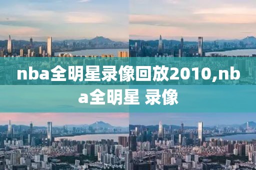 nba全明星录像回放2010,nba全明星 录像