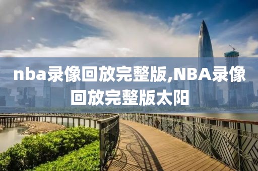 nba录像回放完整版,NBA录像回放完整版太阳