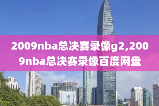 2009nba总决赛录像g2,2009nba总决赛录像百度网盘