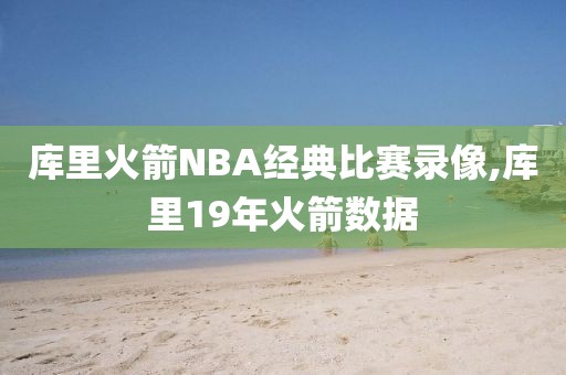 库里火箭NBA经典比赛录像,库里19年火箭数据