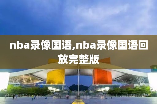 nba录像国语,nba录像国语回放完整版