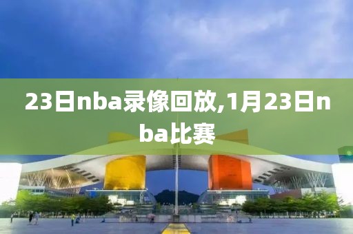 23日nba录像回放,1月23日nba比赛