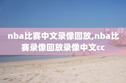 nba比赛中文录像回放,nba比赛录像回放录像中文cc