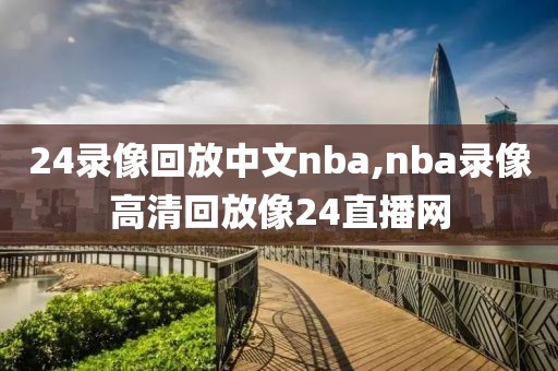 24录像回放中文nba,nba录像高清回放像24直播网