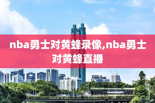 nba勇士对黄蜂录像,nba勇士对黄蜂直播