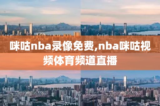 咪咕nba录像免费,nba咪咕视频体育频道直播