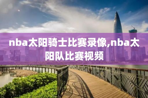 nba太阳骑士比赛录像,nba太阳队比赛视频