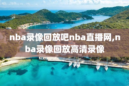 nba录像回放吧nba直播网,nba录像回放高清录像