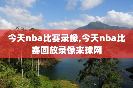今天nba比赛录像,今天nba比赛回放录像来球网