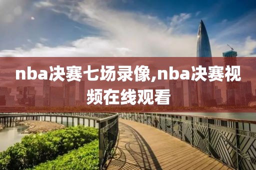 nba决赛七场录像,nba决赛视频在线观看