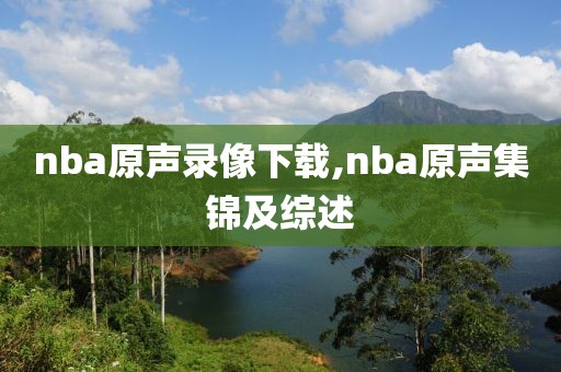 nba原声录像下载,nba原声集锦及综述