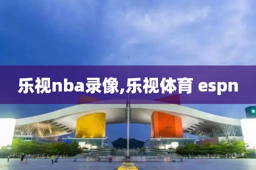 乐视nba录像,乐视体育 espn