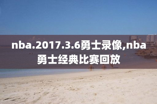 nba.2017.3.6勇士录像,nba勇士经典比赛回放