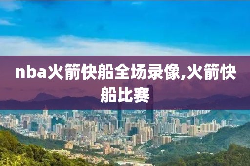 nba火箭快船全场录像,火箭快船比赛