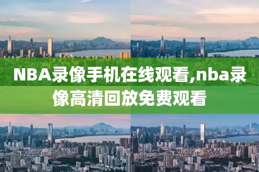 NBA录像手机在线观看,nba录像高清回放免费观看