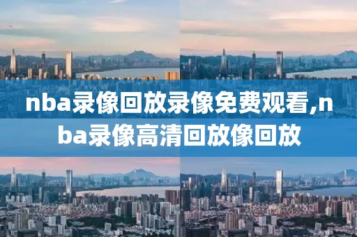 nba录像回放录像免费观看,nba录像高清回放像回放