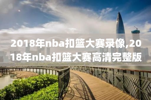 2018年nba扣篮大赛录像,2018年nba扣篮大赛高清完整版