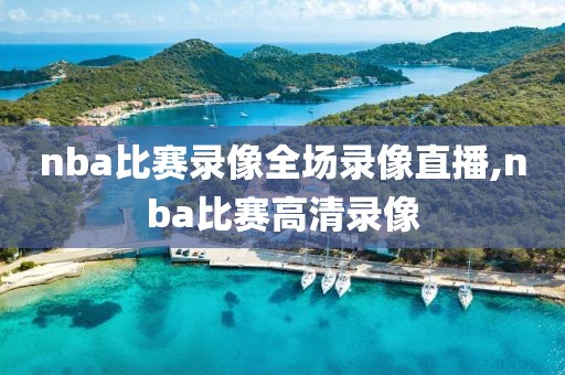 nba比赛录像全场录像直播,nba比赛高清录像