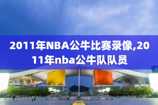 2011年NBA公牛比赛录像,2011年nba公牛队队员
