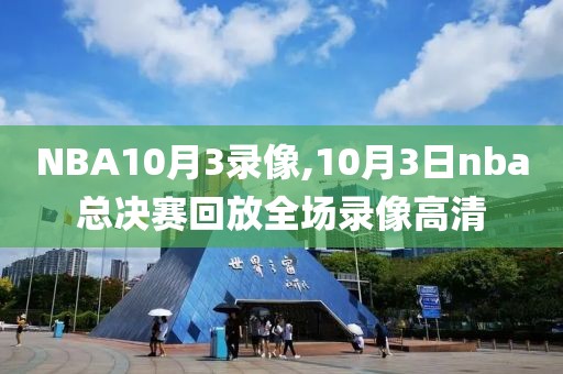 NBA10月3录像,10月3日nba总决赛回放全场录像高清