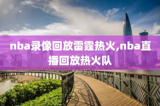 nba录像回放雷霆热火,nba直播回放热火队