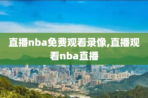 直播nba免费观看录像,直播观看nba直播