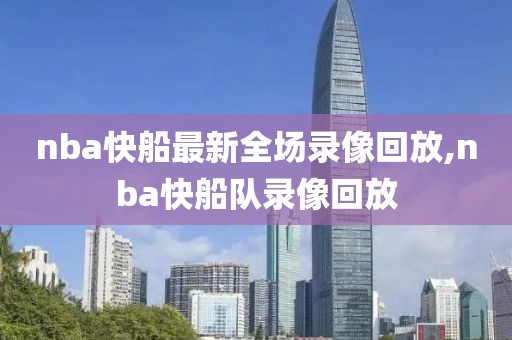 nba快船最新全场录像回放,nba快船队录像回放