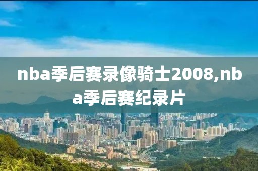 nba季后赛录像骑士2008,nba季后赛纪录片