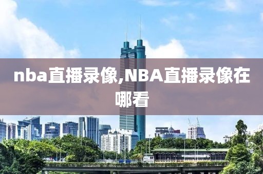 nba直播录像,NBA直播录像在哪看