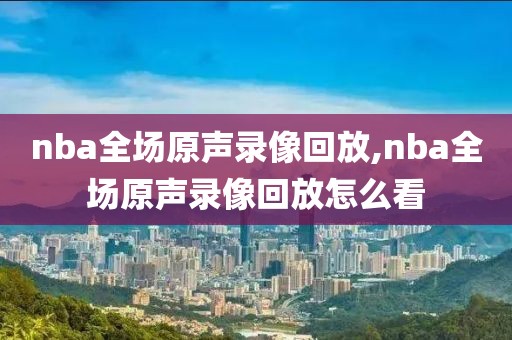 nba全场原声录像回放,nba全场原声录像回放怎么看