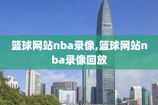 篮球网站nba录像,篮球网站nba录像回放