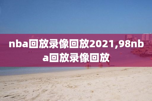 nba回放录像回放2021,98nba回放录像回放