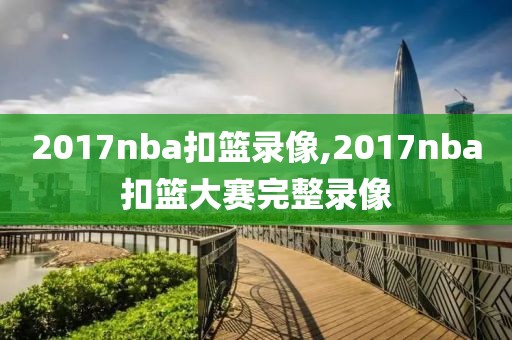 2017nba扣篮录像,2017nba扣篮大赛完整录像
