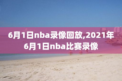 6月1日nba录像回放,2021年6月1日nba比赛录像