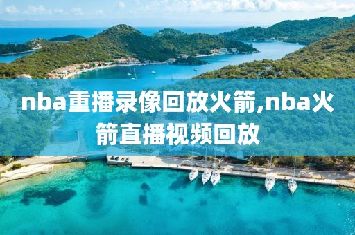 nba重播录像回放火箭,nba火箭直播视频回放
