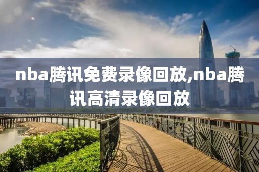 nba腾讯免费录像回放,nba腾讯高清录像回放