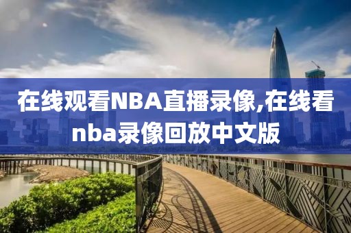 在线观看NBA直播录像,在线看nba录像回放中文版