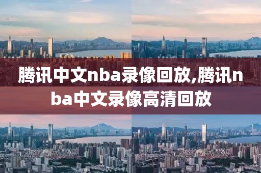 腾讯中文nba录像回放,腾讯nba中文录像高清回放