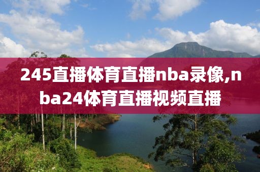 245直播体育直播nba录像,nba24体育直播视频直播