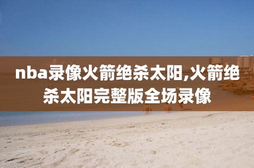 nba录像火箭绝杀太阳,火箭绝杀太阳完整版全场录像